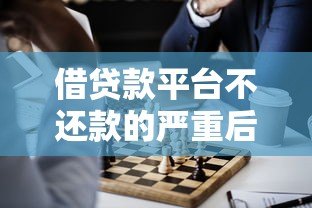 借贷款平台不还款的严重后果及应对策略 借贷款平台不还款的严重后果及应对策略