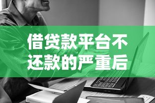 借贷款平台不还款的严重后果及应对策略 借贷款平台不还款的严重后果及应对策略