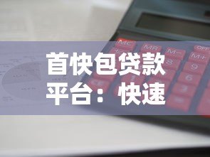 首快包贷款平台:快速放款低息灵活,解决资金难题新选择 首快包贷款平台:快速放款低息灵活,解决资金难题新选择
