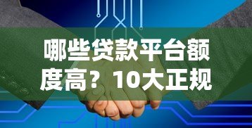 哪些贷款平台额度高？10大正规渠道推荐及申请技巧