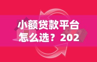 小额贷款平台怎么选？2023年安全借款全攻略