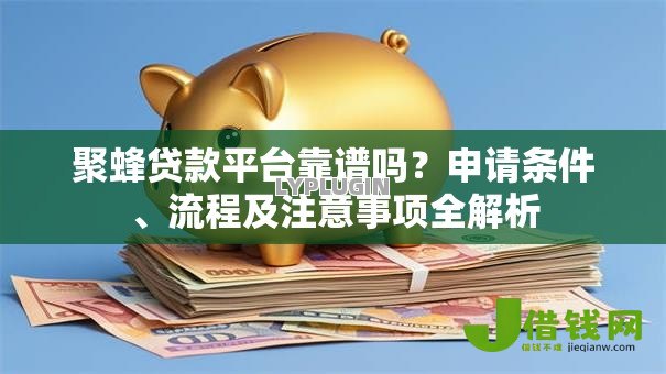 聚蜂贷款平台靠谱吗？申请条件、流程及注意事项全解析