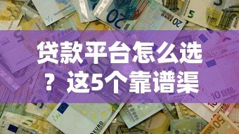 贷款平台怎么选？这5个靠谱渠道助你快速解决资金需求