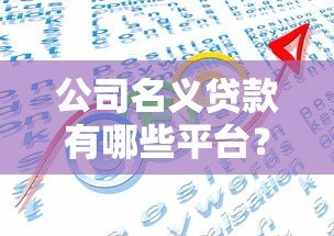 公司名义贷款有哪些平台?10大正规渠道及申请要点解析 公司名义贷款有哪些平台?10大正规渠道及申请要点解析