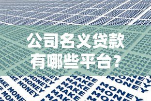 公司名义贷款有哪些平台?10大正规渠道及申请要点解析 公司名义贷款有哪些平台?10大正规渠道及申请要点解析
