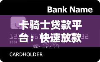 卡骑士贷款平台:快速放款与低利率的信用解决方案 卡骑士贷款平台:快速放款与低利率的信用解决方案