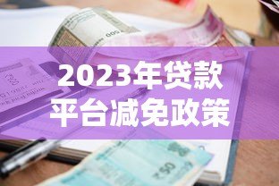 2023年贷款平台减免政策解析:如何申请及注意事项 2023年贷款平台减免政策解析:如何申请及注意事项