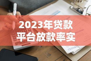2023年贷款平台放款率实测：哪家更容易通过？
