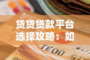 贷贷贷款平台选择攻略:如何快速找到靠谱的贷款渠道? 贷贷贷款平台选择攻略:如何快速找到靠谱的贷款渠道?