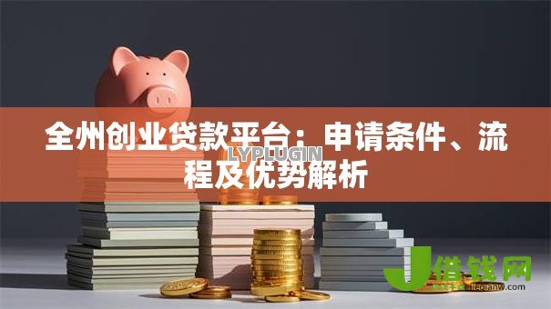 全州创业贷款平台:申请条件、流程及优势解析 全州创业贷款平台:申请条件、流程及优势解析