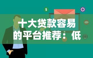 十大贷款容易的平台推荐:低门槛、快速放款攻略 十大贷款容易的平台推荐:低门槛、快速放款攻略