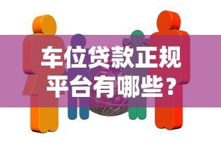 车位贷款正规平台有哪些？这10家银行和机构靠谱推荐