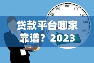 贷款平台哪家靠谱?2023年优质借贷渠道真实测评 贷款平台哪家靠谱?2023年优质借贷渠道真实测评