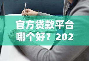 官方贷款平台哪个好?2023年靠谱平台推荐及避坑指南 官方贷款平台哪个好?2023年靠谱平台推荐及避坑指南