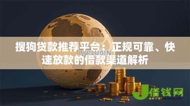 搜狗贷款推荐平台:正规可靠、快速放款的借款渠道解析 搜狗贷款推荐平台:正规可靠、快速放款的借款渠道解析