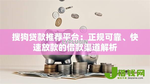 搜狗贷款推荐平台:正规可靠、快速放款的借款渠道解析 搜狗贷款推荐平台:正规可靠、快速放款的借款渠道解析