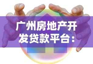 广州房地产开发贷款平台:申请流程、利率对比及风险解析 广州房地产开发贷款平台:申请流程、利率对比及风险解析