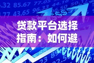 贷款平台选择指南：如何避坑并找到最适合的借款渠道