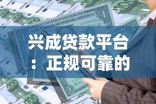 兴成贷款平台:正规可靠的贷款服务,满足多元资金需求 兴成贷款平台:正规可靠的贷款服务,满足多元资金需求