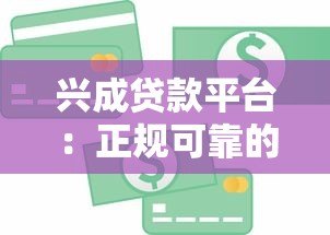 兴成贷款平台:正规可靠的贷款服务,满足多元资金需求 兴成贷款平台:正规可靠的贷款服务,满足多元资金需求