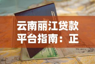 云南丽江贷款平台指南:正规渠道解析与申请攻略 云南丽江贷款平台指南:正规渠道解析与申请攻略