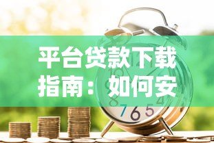 平台贷款下载指南:如何安全获取正规借贷APP 平台贷款下载指南:如何安全获取正规借贷APP