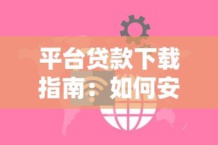 平台贷款下载指南:如何安全获取正规借贷APP 平台贷款下载指南:如何安全获取正规借贷APP