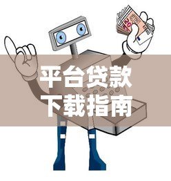 平台贷款下载指南:如何安全获取正规借贷APP 平台贷款下载指南:如何安全获取正规借贷APP