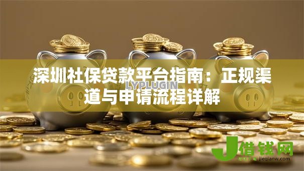 深圳社保贷款平台指南：正规渠道与申请流程详解