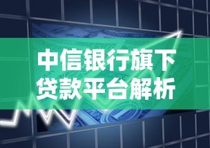 中信银行旗下贷款平台解析:产品类型、申请流程及注意事项 中信银行旗下贷款平台解析:产品类型、申请流程及注意事项