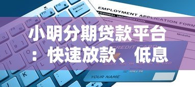 小明分期贷款平台:快速放款、低息贷款及申请指南 小明分期贷款平台:快速放款、低息贷款及申请指南