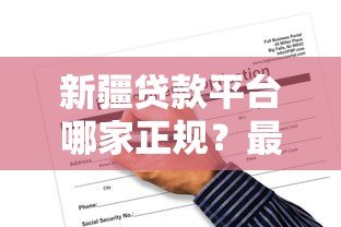 新疆贷款平台哪家正规？最新政策与申请攻略