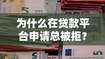 为什么在贷款平台申请总被拒?六大原因解析 为什么在贷款平台申请总被拒?六大原因解析