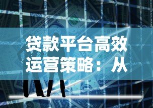 贷款平台高效运营策略:从风控到用户体验全解析 贷款平台高效运营策略:从风控到用户体验全解析
