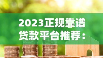 2023正规靠谱贷款平台推荐:货真价实的避坑指南 2023正规靠谱贷款平台推荐:货真价实的避坑指南