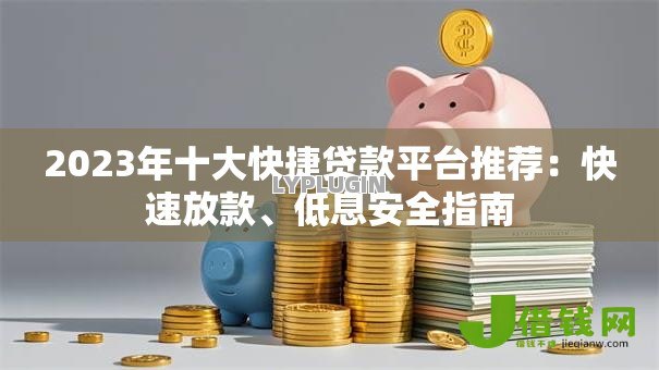 2023年十大快捷贷款平台推荐：快速放款、低息安全指南