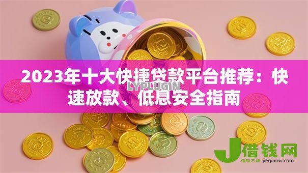 2023年十大快捷贷款平台推荐：快速放款、低息安全指南