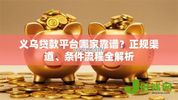 义乌贷款平台哪家靠谱?正规渠道、条件流程全解析 义乌贷款平台哪家靠谱?正规渠道、条件流程全解析