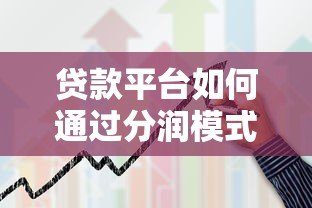 贷款平台如何通过分润模式实现盈利?揭秘合作背后的赚钱逻辑 贷款平台如何通过分润模式实现盈利?揭秘合作背后的赚钱逻辑