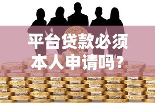 平台贷款必须本人申请吗?详解身份验证与风险防范 平台贷款必须本人申请吗?详解身份验证与风险防范