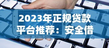 2023年正规贷款平台推荐:安全借贷必看指南 2023年正规贷款平台推荐:安全借贷必看指南