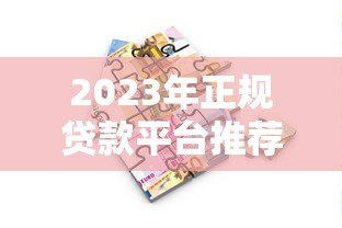 2023年正规贷款平台推荐:安全借贷必看指南 2023年正规贷款平台推荐:安全借贷必看指南