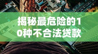 揭秘最危险的10种不合法贷款平台套路,这些坑千万别踩! 揭秘最危险的10种不合法贷款平台套路,这些坑千万别踩!