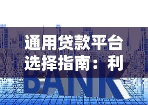 通用贷款平台选择指南:利率、资质、注意事项全解析 通用贷款平台选择指南:利率、资质、注意事项全解析