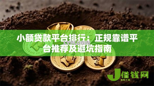 小额贷款平台排行:正规靠谱平台推荐及避坑指南 小额贷款平台排行:正规靠谱平台推荐及避坑指南