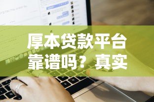 厚本贷款平台靠谱吗?真实用户评价、申请流程及注意事项 厚本贷款平台靠谱吗?真实用户评价、申请流程及注意事项