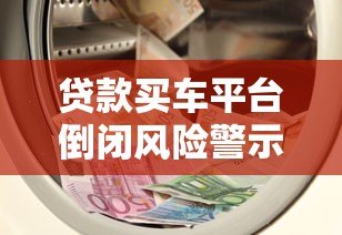 贷款买车平台倒闭风险警示:如何规避资金与信用危机 贷款买车平台倒闭风险警示:如何规避资金与信用危机