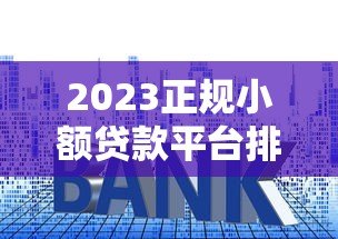 2023正规小额贷款平台排行榜:十大靠谱平台推荐 2023正规小额贷款平台排行榜:十大靠谱平台推荐
