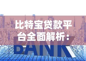 比特宝贷款平台全面解析:额度、利率、申请流程详解 比特宝贷款平台全面解析:额度、利率、申请流程详解