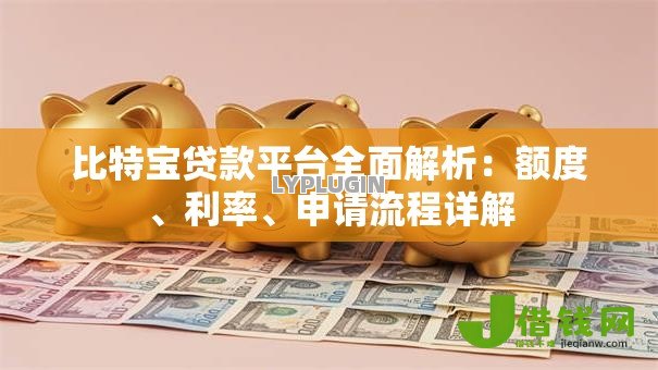 比特宝贷款平台全面解析:额度、利率、申请流程详解 比特宝贷款平台全面解析:额度、利率、申请流程详解